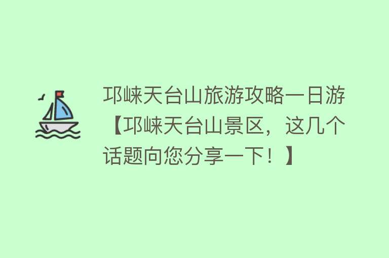 邛崃天台山旅游攻略一日游【邛崃天台山景区，这几个话题向您分享一下！】