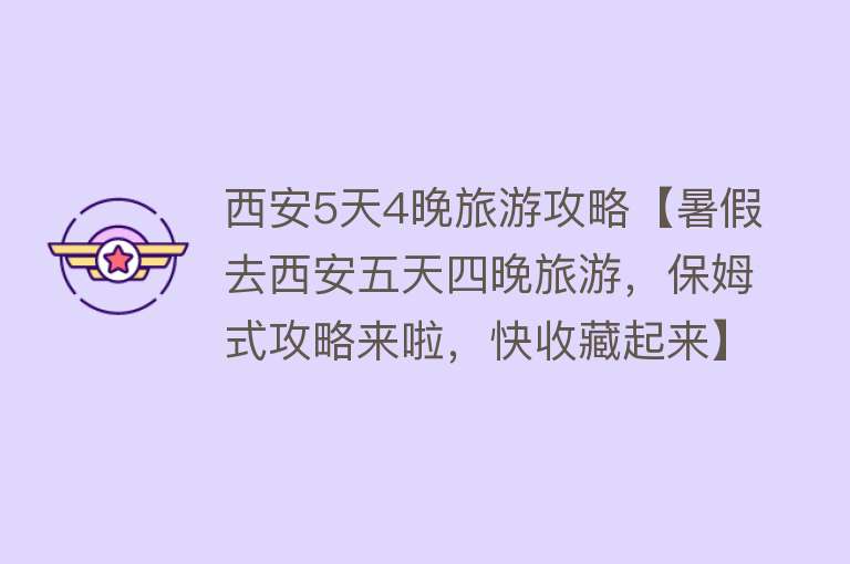 西安5天4晚旅游攻略【暑假去西安五天四晚旅游，保姆式攻略来啦，快收藏起来】