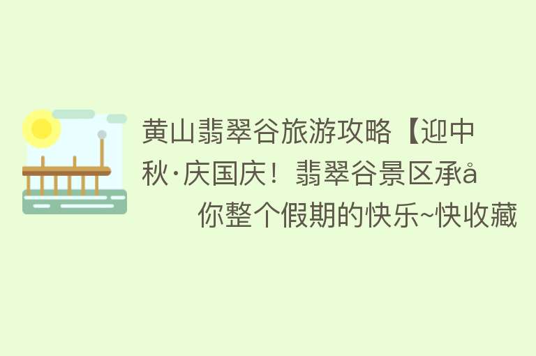 黄山翡翠谷旅游攻略【迎中秋·庆国庆！翡翠谷景区承包你整个假期的快乐~快收藏~】