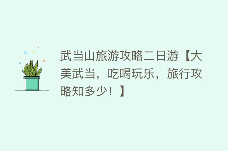 武当山旅游攻略二日游【大美武当，吃喝玩乐，旅行攻略知多少！】