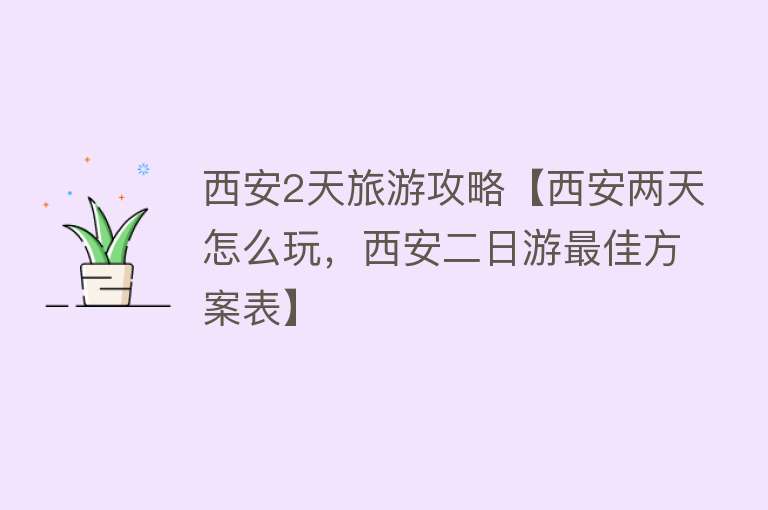 西安2天旅游攻略【西安两天怎么玩，西安二日游最佳方案表】
