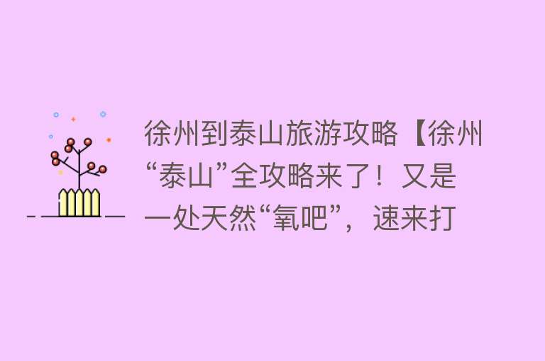 徐州到泰山旅游攻略【徐州“泰山”全攻略来了！又是一处天然“氧吧”，速来打卡】