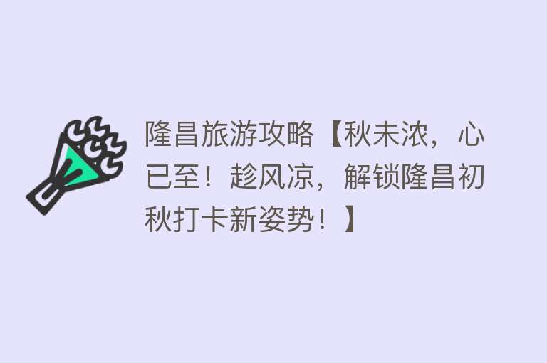 隆昌旅游攻略【秋未浓，心已至！趁风凉，解锁隆昌初秋打卡新姿势！】