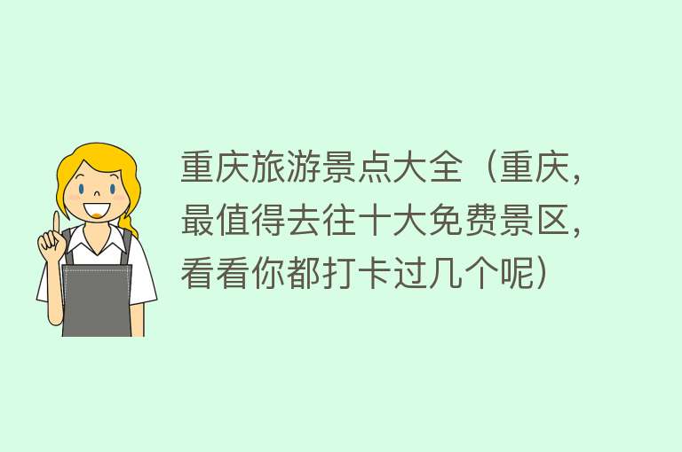 重庆旅游景点大全（重庆，最值得去往十大免费景区，看看你都打卡过几个呢）