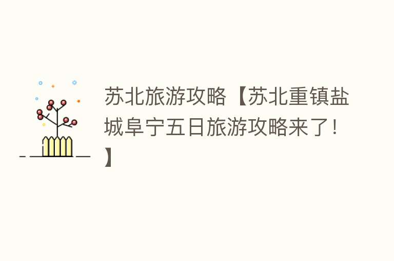 苏北旅游攻略【苏北重镇盐城阜宁五日旅游攻略来了！】