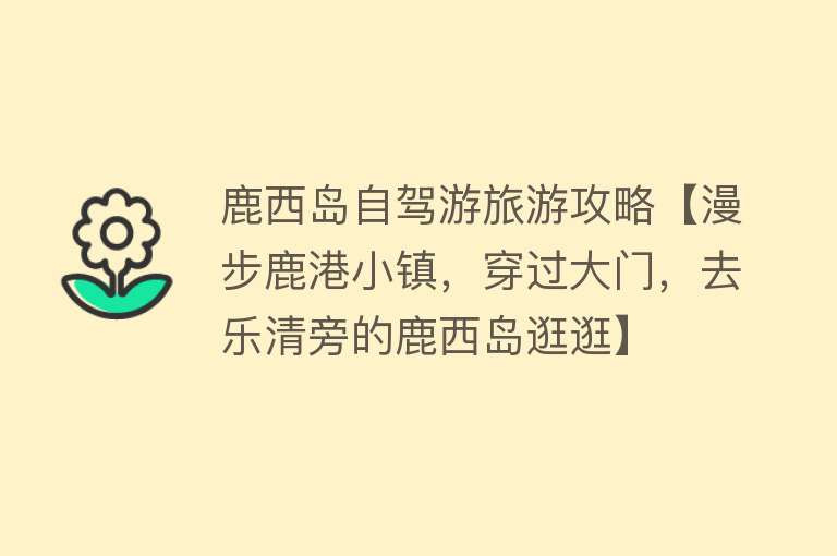 鹿西岛自驾游旅游攻略【漫步鹿港小镇，穿过大门，去乐清旁的鹿西岛逛逛】