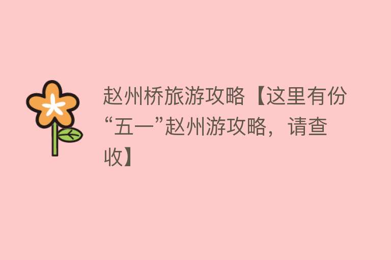 赵州桥旅游攻略【这里有份“五一”赵州游攻略，请查收】
