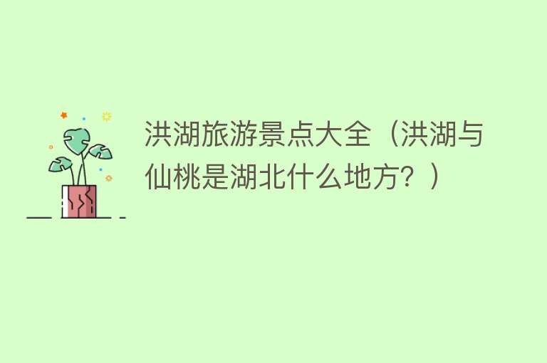 洪湖旅游景点大全（洪湖与仙桃是湖北什么地方？）