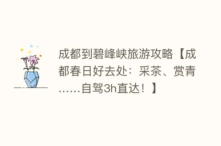 成都到碧峰峡旅游攻略【成都春日好去处：采茶、赏青……自驾3h直达！】
