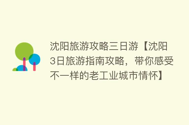 沈阳旅游攻略三日游【沈阳3日旅游指南攻略，带你感受不一样的老工业城市情怀】