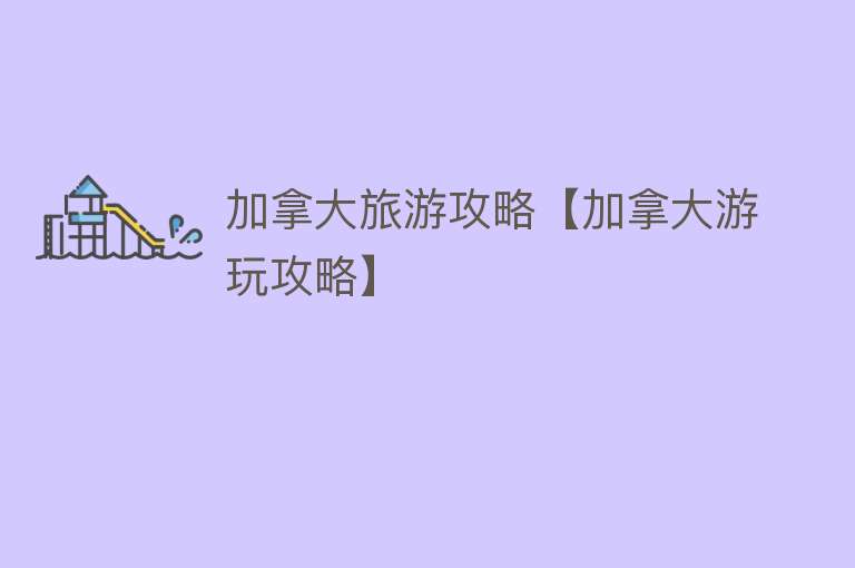 加拿大旅游攻略【加拿大游玩攻略】