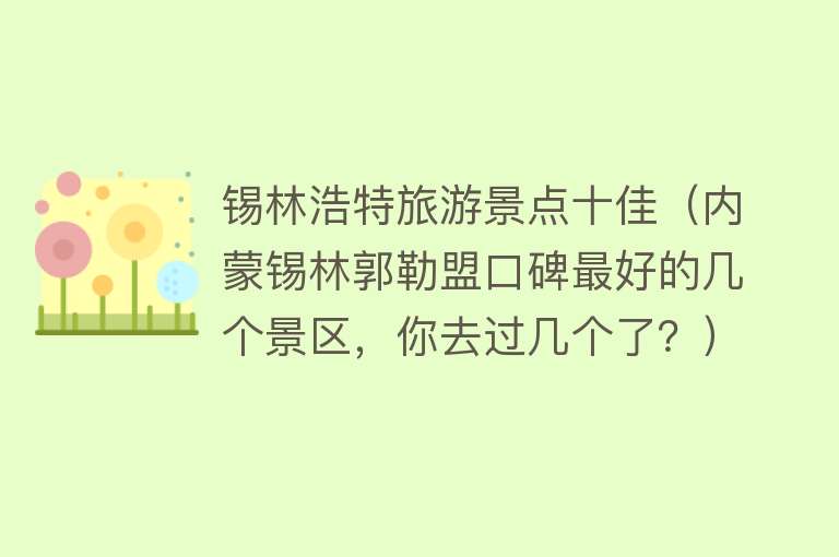 锡林浩特旅游景点十佳（内蒙锡林郭勒盟口碑最好的几个景区，你去过几个了？）
