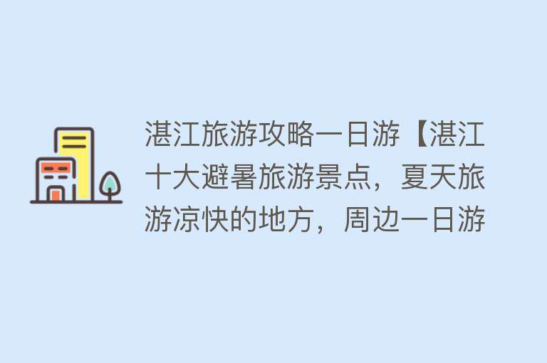 湛江旅游攻略一日游【湛江十大避暑旅游景点，夏天旅游凉快的地方，周边一日游好去处】