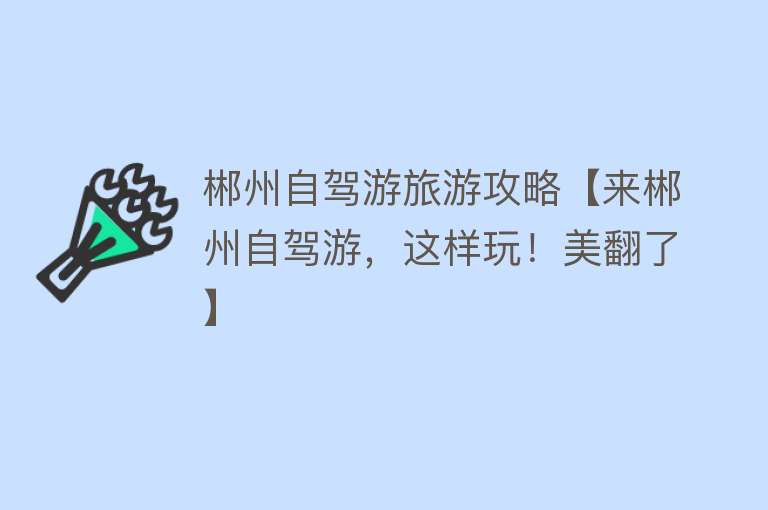 郴州自驾游旅游攻略【来郴州自驾游，这样玩！美翻了】