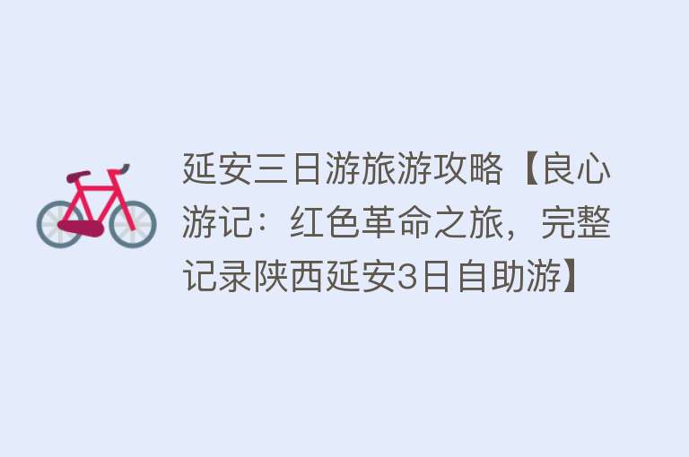 延安三日游旅游攻略【良心游记：红色革命之旅，完整记录陕西延安3日自助游】