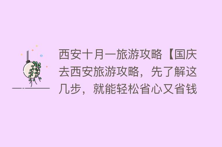 西安十月一旅游攻略【国庆去西安旅游攻略，先了解这几步，就能轻松省心又省钱游西安】
