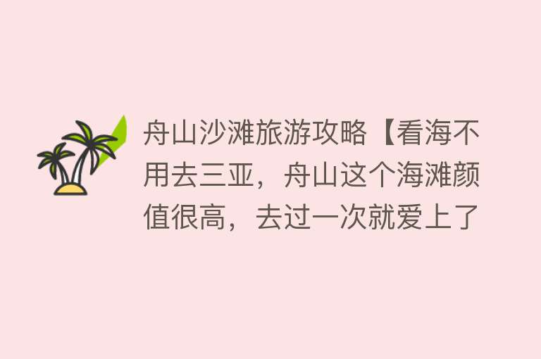 舟山沙滩旅游攻略【看海不用去三亚，舟山这个海滩颜值很高，去过一次就爱上了】