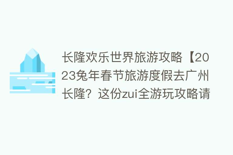 长隆欢乐世界旅游攻略【2023兔年春节旅游度假去广州长隆？这份zui全游玩攻略请务必收藏】
