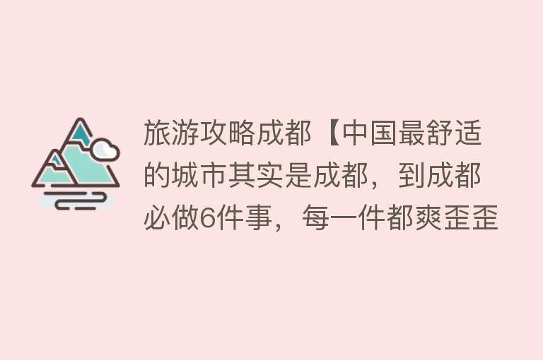 旅游攻略成都【中国最舒适的城市其实是成都，到成都必做6件事，每一件都爽歪歪】