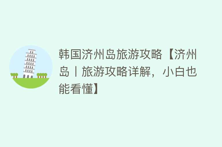 韩国济州岛旅游攻略【济州岛丨旅游攻略详解，小白也能看懂】
