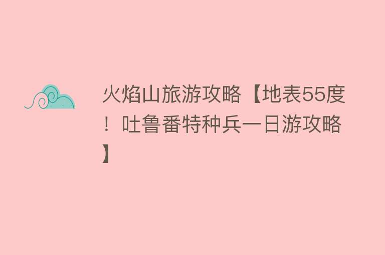 火焰山旅游攻略【地表55度！吐鲁番特种兵一日游攻略】