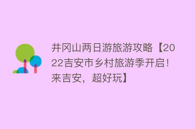 井冈山两日游旅游攻略【2022吉安市乡村旅游季开启！来吉安，超好玩】