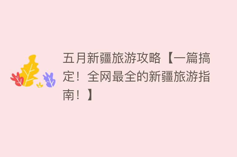 五月新疆旅游攻略【一篇搞定！全网最全的新疆旅游指南！】