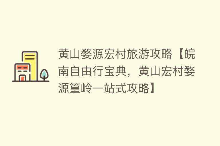 黄山婺源宏村旅游攻略【皖南自由行宝典，黄山宏村婺源篁岭一站式攻略】