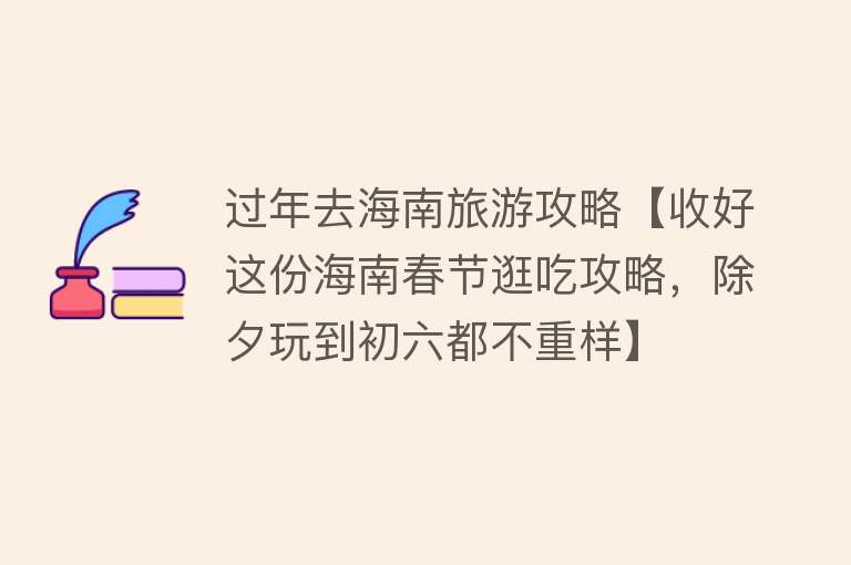 过年去海南旅游攻略【收好这份海南春节逛吃攻略，除夕玩到初六都不重样】