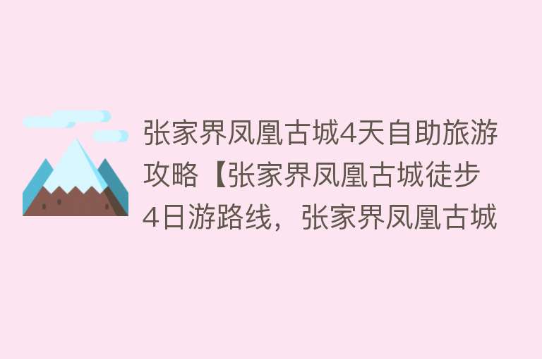张家界凤凰古城4天自助旅游攻略【张家界凤凰古城徒步4日游路线，张家界凤凰古城结伴四日游多少钱】