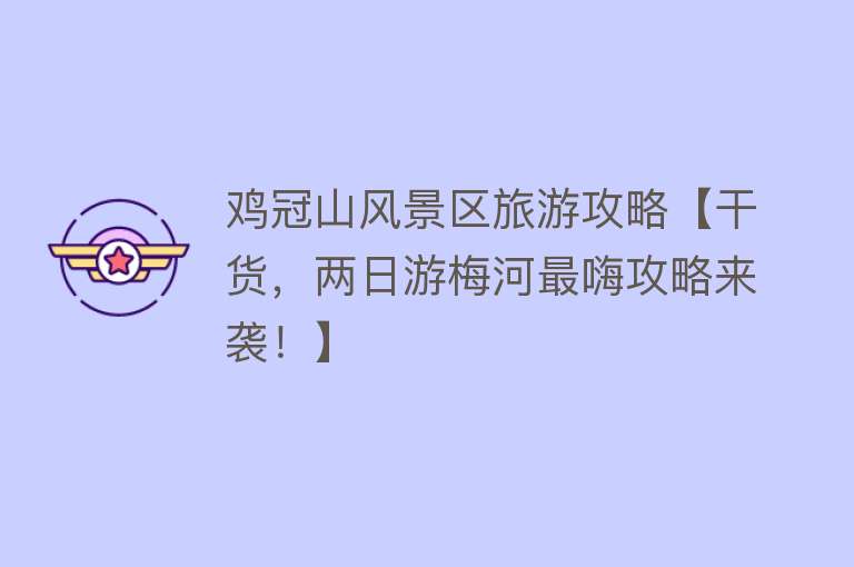 鸡冠山风景区旅游攻略【干货，两日游梅河最嗨攻略来袭！】