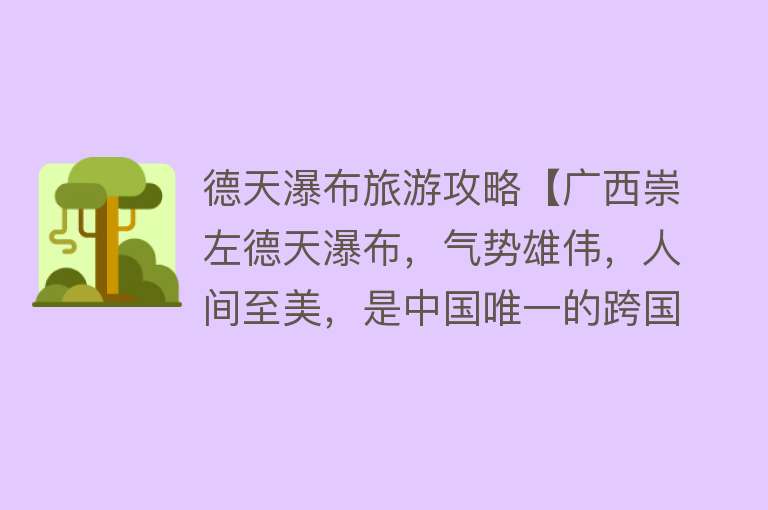 德天瀑布旅游攻略【广西崇左德天瀑布，气势雄伟，人间至美，是中国唯一的跨国瀑布】