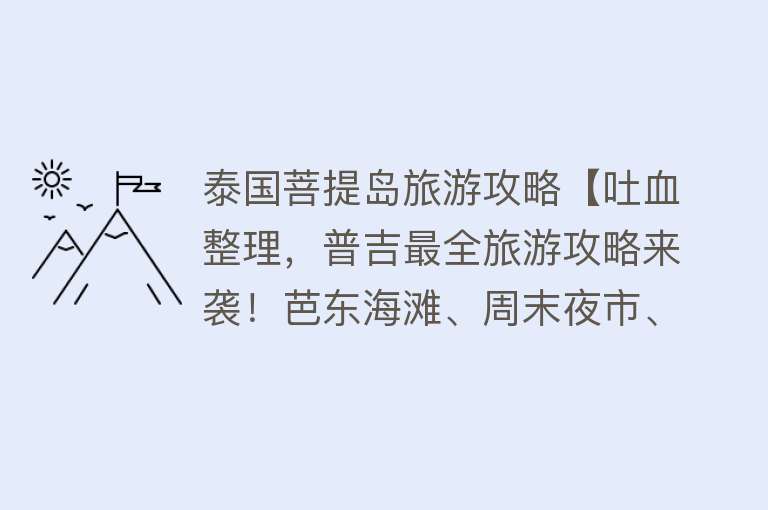 泰国菩提岛旅游攻略【吐血整理，普吉最全旅游攻略来袭！芭东海滩、周末夜市、泰拳表演】