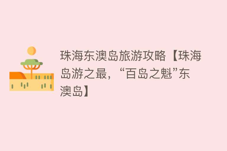 珠海东澳岛旅游攻略【珠海岛游之最，“百岛之魁”东澳岛】