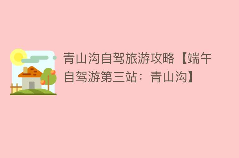 青山沟自驾旅游攻略【端午自驾游第三站：青山沟】