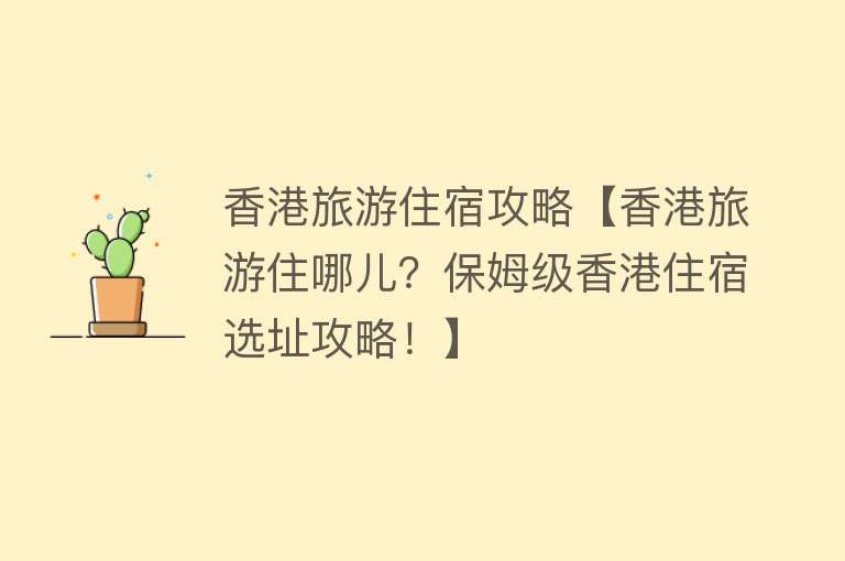 香港旅游住宿攻略【香港旅游住哪儿？保姆级香港住宿选址攻略！】