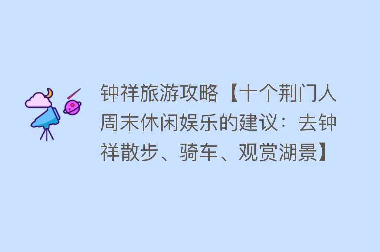 钟祥旅游攻略【十个荆门人周末休闲娱乐的建议：去钟祥散步、骑车、观赏湖景】