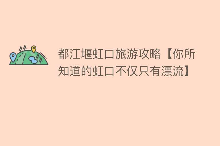 都江堰虹口旅游攻略【你所知道的虹口不仅只有漂流】