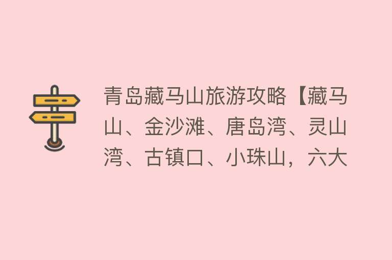 青岛藏马山旅游攻略【藏马山、金沙滩、唐岛湾、灵山湾、古镇口、小珠山，六大旅居圈，圈圈都精彩！】