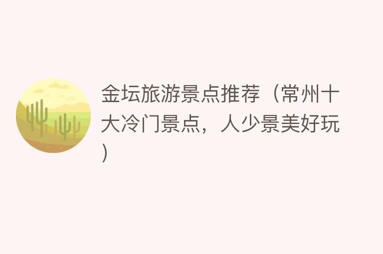 金坛旅游景点推荐（常州十大冷门景点，人少景美好玩）