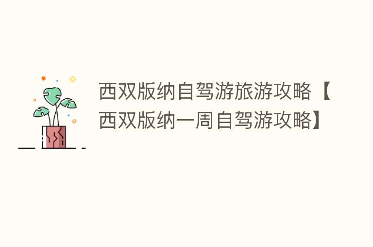西双版纳自驾游旅游攻略【西双版纳一周自驾游攻略】