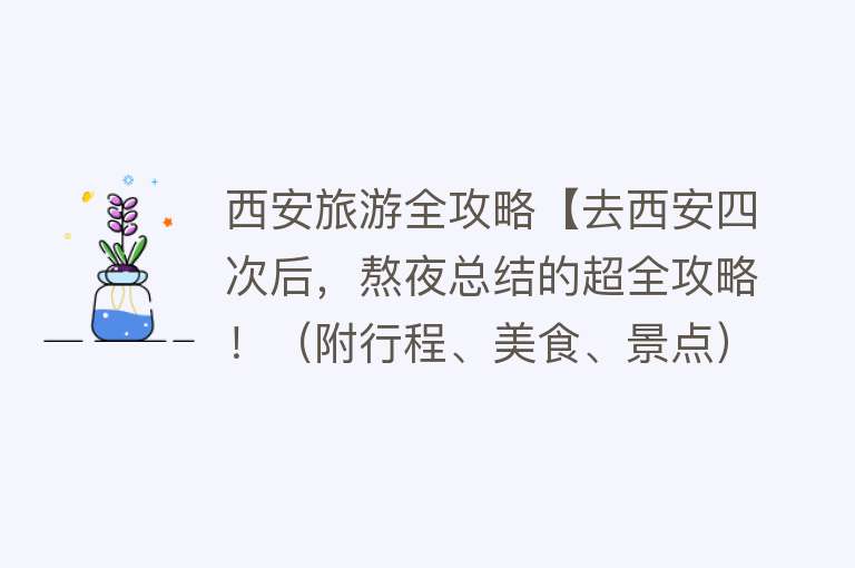 西安旅游全攻略【去西安四次后，熬夜总结的超全攻略！（附行程、美食、景点）】