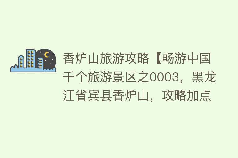 香炉山旅游攻略【畅游中国千个旅游景区之0003，黑龙江省宾县香炉山，攻略加点评】