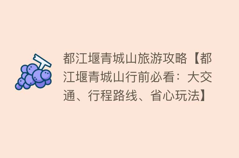 都江堰青城山旅游攻略【都江堰青城山行前必看：大交通、行程路线、省心玩法】