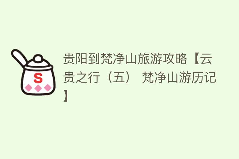 贵阳到梵净山旅游攻略【云贵之行（五） 梵净山游历记】