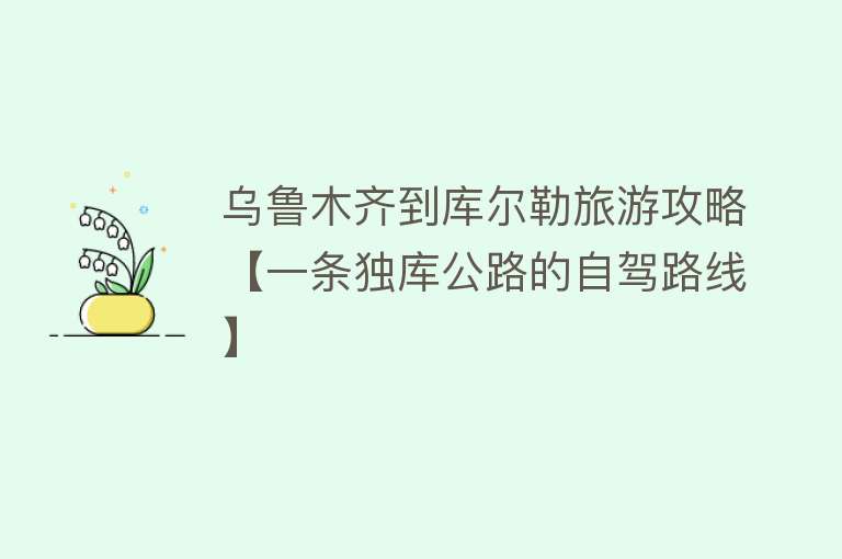 乌鲁木齐到库尔勒旅游攻略【一条独库公路的自驾路线】