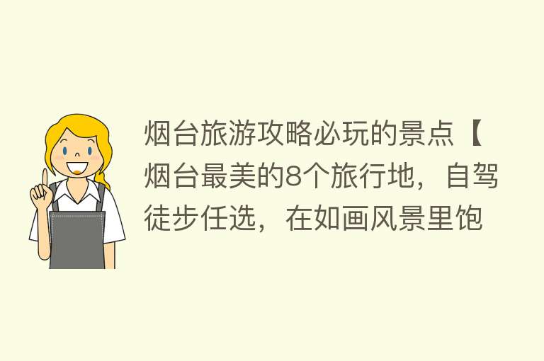 烟台旅游攻略必玩的景点【烟台最美的8个旅行地，自驾徒步任选，在如画风景里饱览海滨风情】