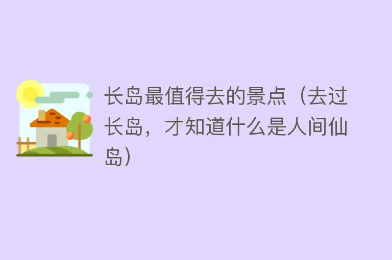 长岛最值得去的景点（去过长岛，才知道什么是人间仙岛）