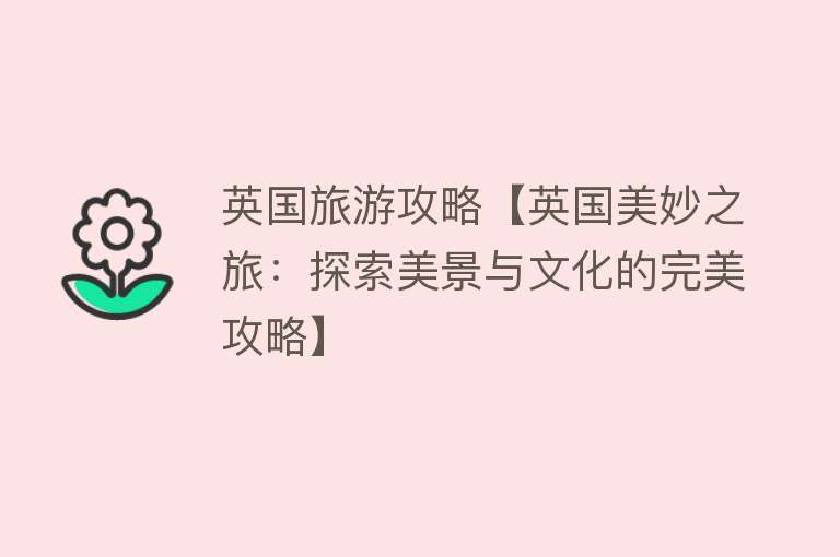 英国旅游攻略【英国美妙之旅：探索美景与文化的完美攻略】
