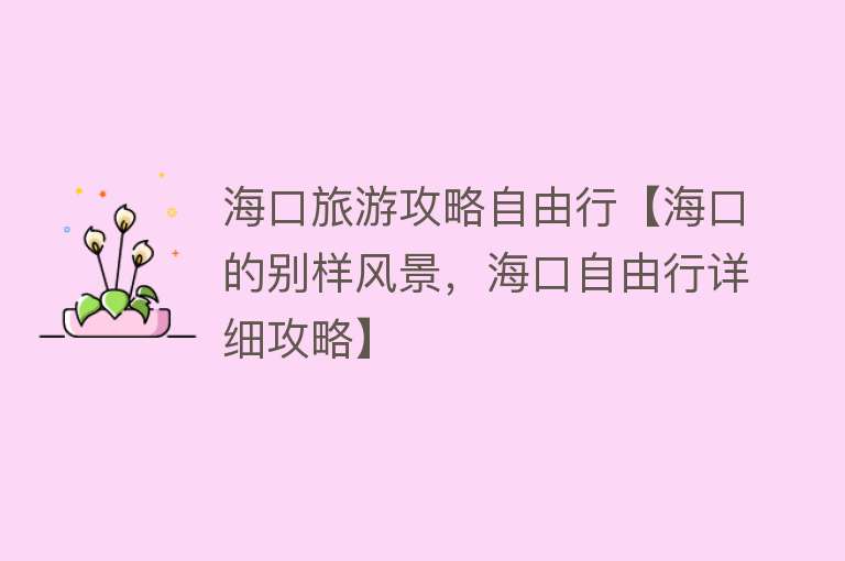 海口旅游攻略自由行【海口的别样风景，海口自由行详细攻略】